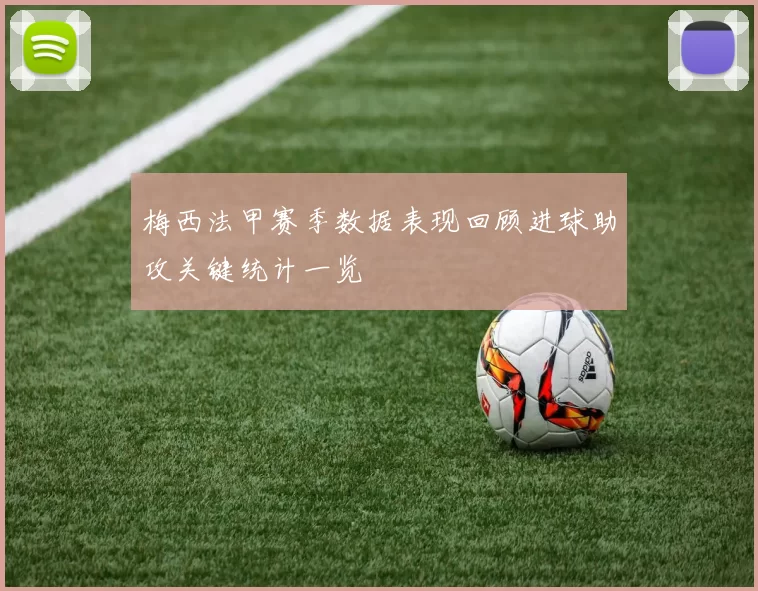 梅西法甲赛季数据表现回顾进球助攻关键统计一览