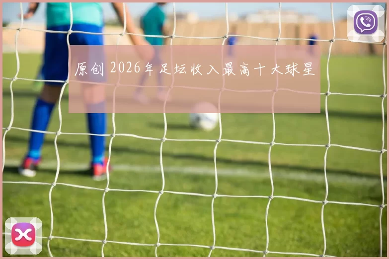 原创 2026年足坛收入最高十大球星