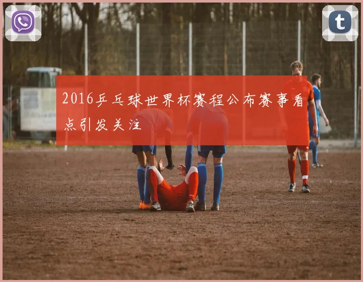 2016乒乓球世界杯赛程公布赛事看点引发关注
