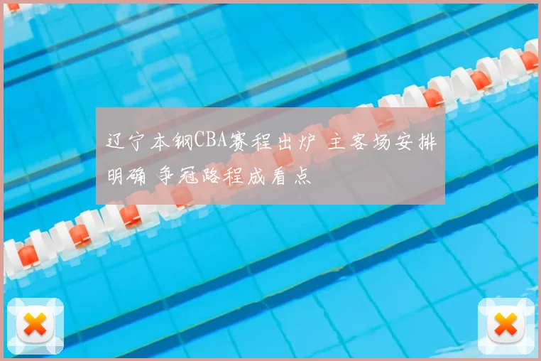 辽宁本钢CBA赛程出炉 主客场安排明确 争冠路程成看点
