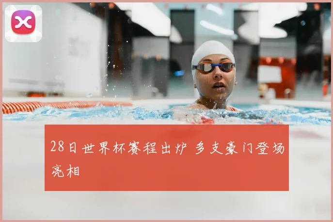 28日世界杯赛程出炉 多支豪门登场亮相