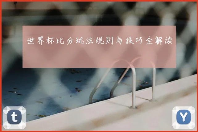 世界杯比分玩法规则与技巧全解读